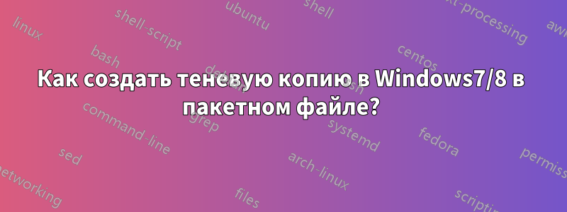 Как создать теневую копию в Windows7/8 в пакетном файле?