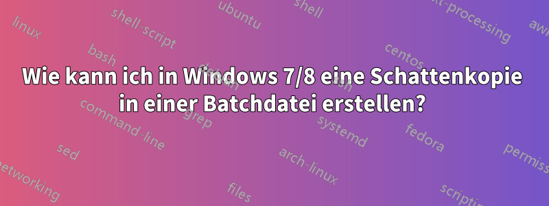 Wie kann ich in Windows 7/8 eine Schattenkopie in einer Batchdatei erstellen?