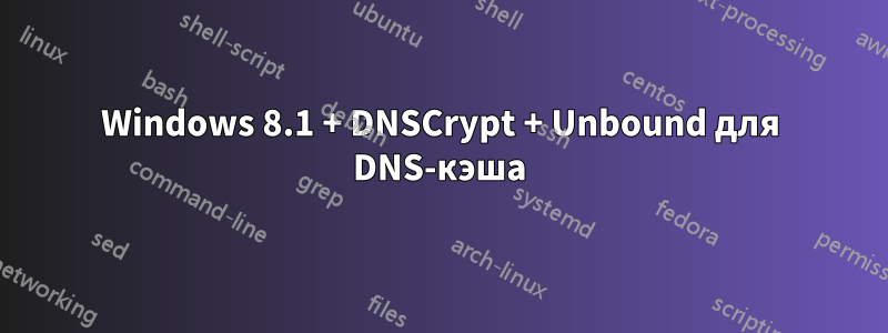 Windows 8.1 + DNSCrypt + Unbound для DNS-кэша