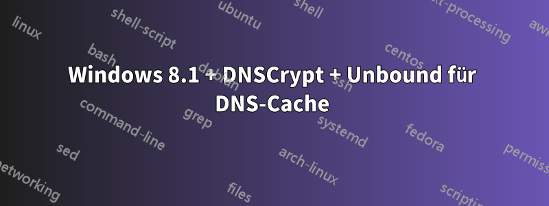 Windows 8.1 + DNSCrypt + Unbound für DNS-Cache