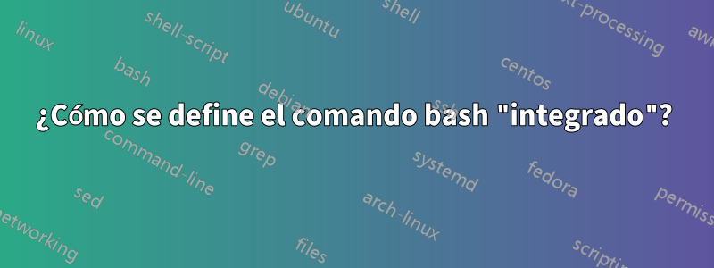 ¿Cómo se define el comando bash "integrado"?