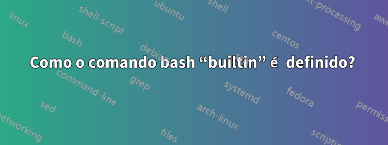 Como o comando bash “builtin” é definido?