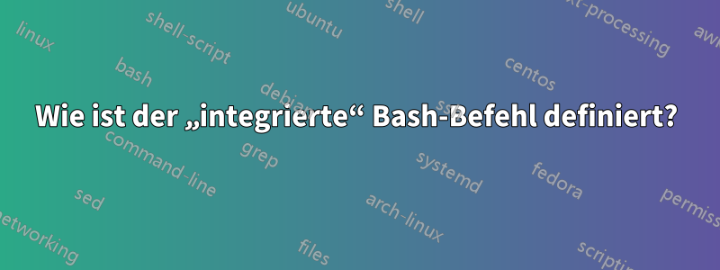 Wie ist der „integrierte“ Bash-Befehl definiert?