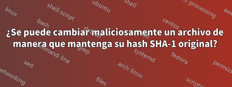 ¿Se puede cambiar maliciosamente un archivo de manera que mantenga su hash SHA-1 original?