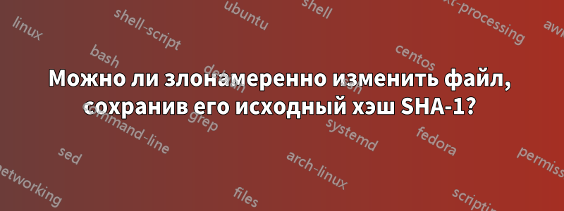 Можно ли злонамеренно изменить файл, сохранив его исходный хэш SHA-1?