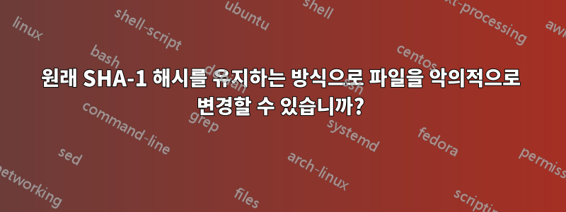 원래 SHA-1 해시를 유지하는 방식으로 파일을 악의적으로 변경할 수 있습니까?