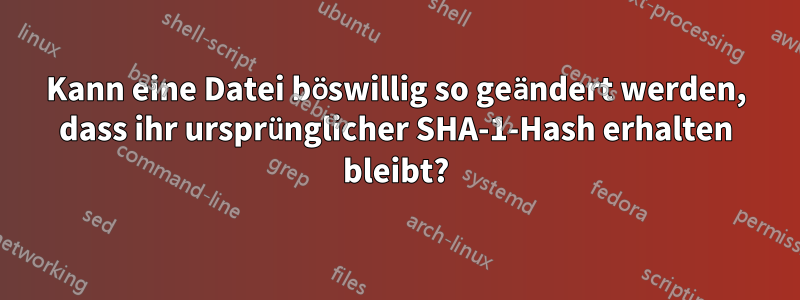 Kann eine Datei böswillig so geändert werden, dass ihr ursprünglicher SHA-1-Hash erhalten bleibt?