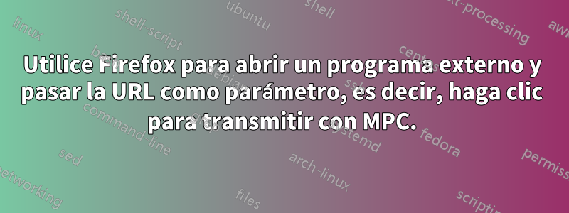 Utilice Firefox para abrir un programa externo y pasar la URL como parámetro, es decir, haga clic para transmitir con MPC.