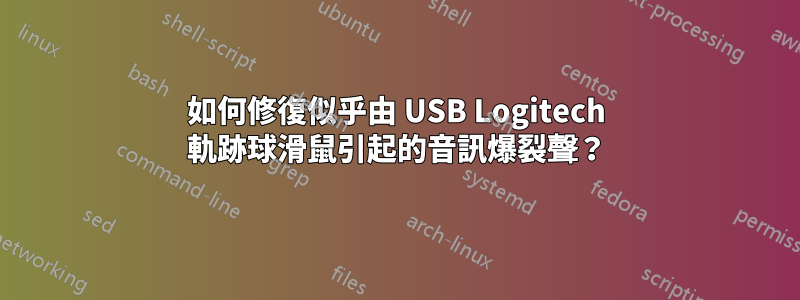 如何修復似乎由 USB Logitech 軌跡球滑鼠引起的音訊爆裂聲？