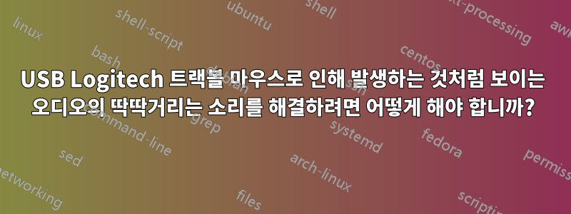 USB Logitech 트랙볼 마우스로 인해 발생하는 것처럼 보이는 오디오의 딱딱거리는 소리를 해결하려면 어떻게 해야 합니까?