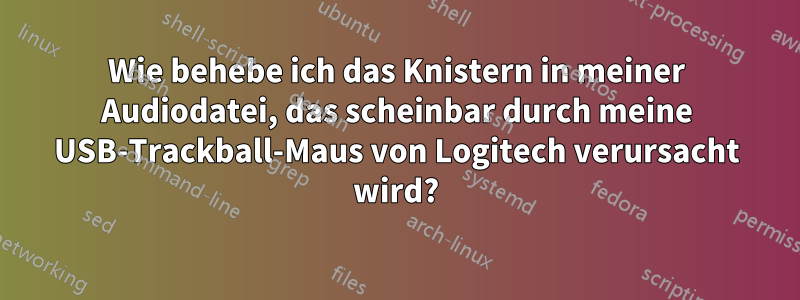 Wie behebe ich das Knistern in meiner Audiodatei, das scheinbar durch meine USB-Trackball-Maus von Logitech verursacht wird?