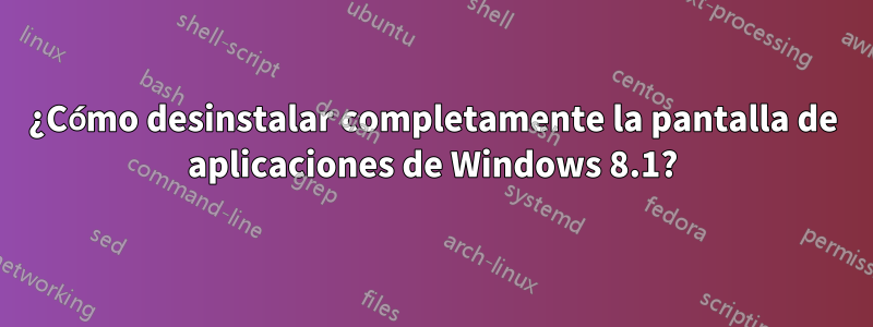 ¿Cómo desinstalar completamente la pantalla de aplicaciones de Windows 8.1?