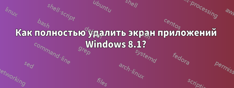 Как полностью удалить экран приложений Windows 8.1?