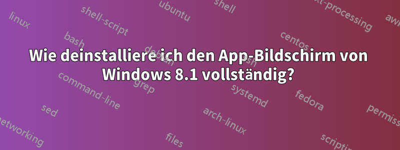 Wie deinstalliere ich den App-Bildschirm von Windows 8.1 vollständig?