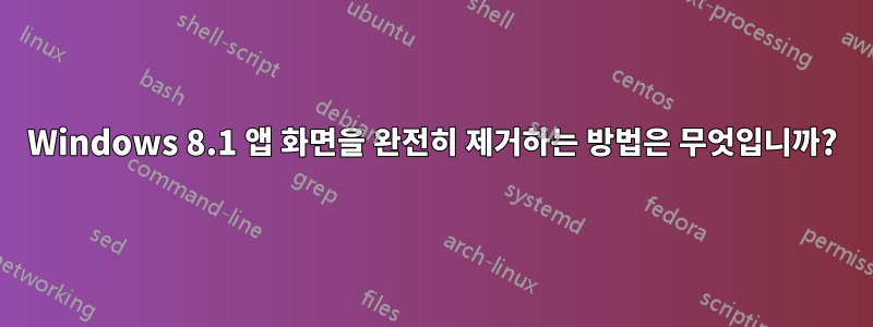 Windows 8.1 앱 화면을 완전히 제거하는 방법은 무엇입니까?