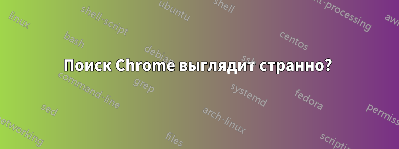 Поиск Chrome выглядит странно?