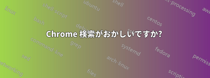 Chrome 検索がおかしいですか?