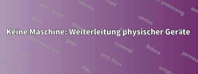 Keine Maschine: Weiterleitung physischer Geräte