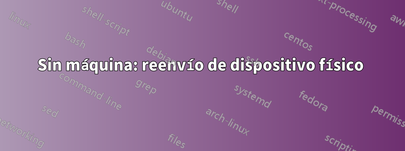 Sin máquina: reenvío de dispositivo físico