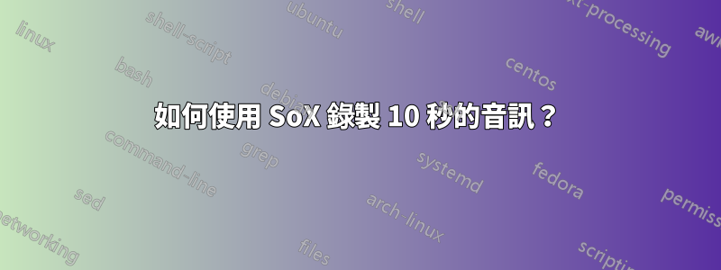 如何使用 SoX 錄製 10 秒的音訊？