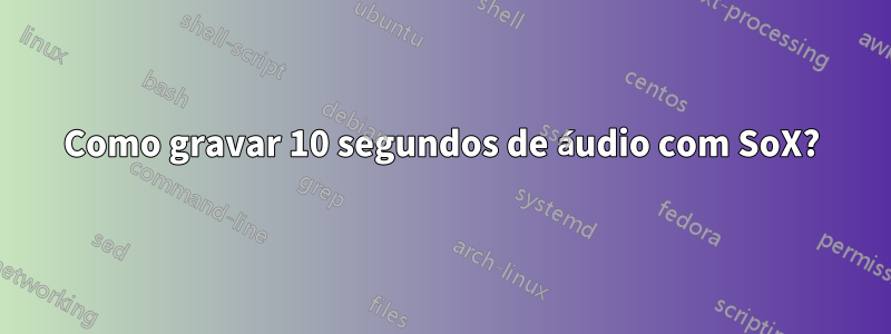 Como gravar 10 segundos de áudio com SoX?