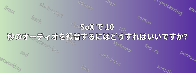 SoX で 10 秒のオーディオを録音するにはどうすればいいですか?