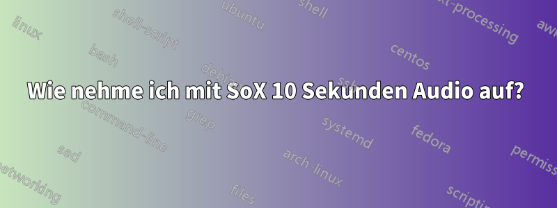 Wie nehme ich mit SoX 10 Sekunden Audio auf?