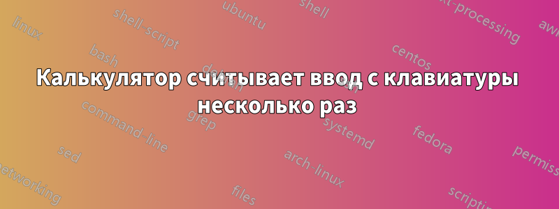 Калькулятор считывает ввод с клавиатуры несколько раз