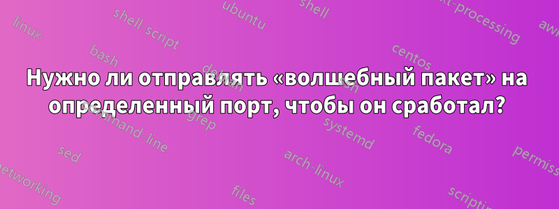 Нужно ли отправлять «волшебный пакет» на определенный порт, чтобы он сработал?