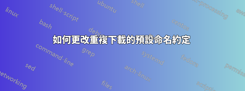 如何更改重複下載的預設命名約定