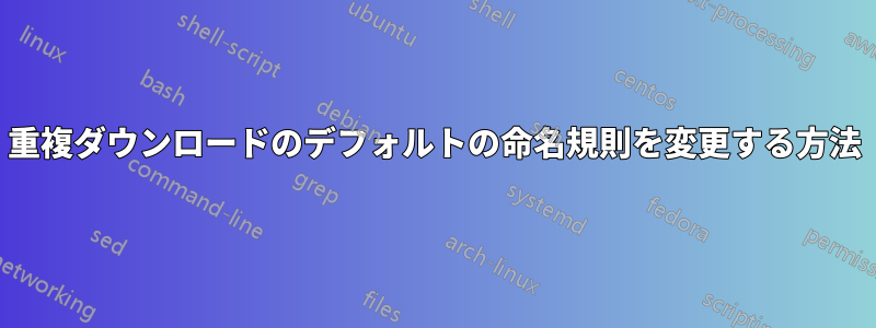 重複ダウンロードのデフォルトの命名規則を変更する方法