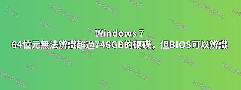 Windows 7 64位元無法辨識超過746GB的硬碟，但BIOS可以辨識