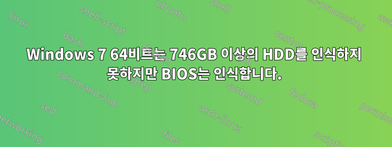 Windows 7 64비트는 746GB 이상의 HDD를 인식하지 못하지만 BIOS는 인식합니다.