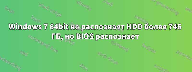 Windows 7 64bit не распознает HDD более 746 ГБ, но BIOS распознает