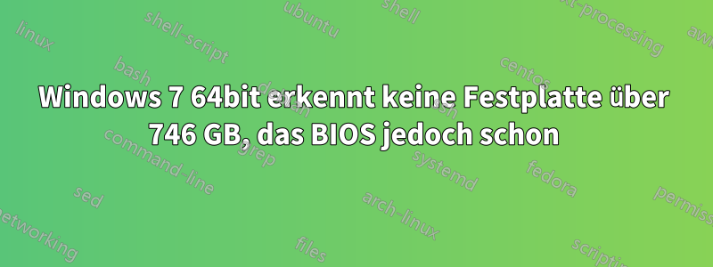 Windows 7 64bit erkennt keine Festplatte über 746 GB, das BIOS jedoch schon