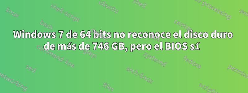 Windows 7 de 64 bits no reconoce el disco duro de más de 746 GB, pero el BIOS sí