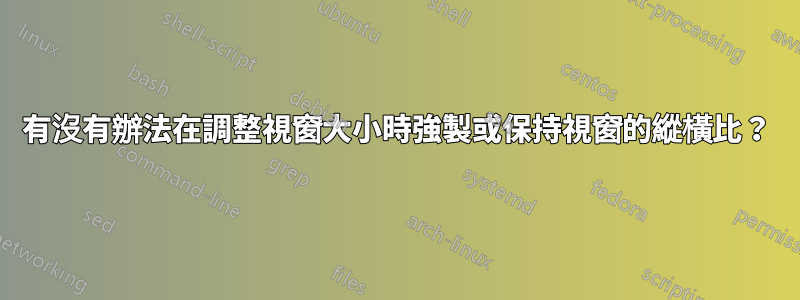 有沒有辦法在調整視窗大小時強製或保持視窗的縱橫比？