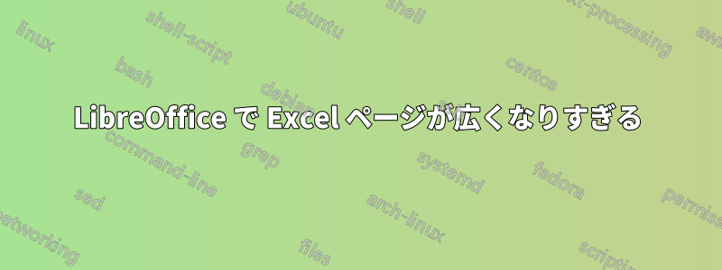 LibreOffice で Excel ページが広くなりすぎる