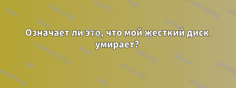 Означает ли это, что мой жесткий диск умирает?