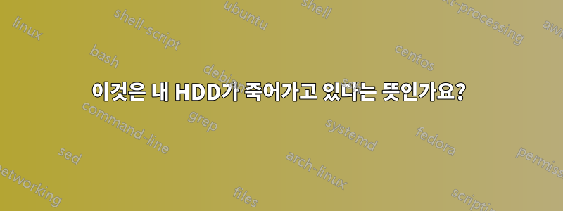 이것은 내 HDD가 죽어가고 있다는 뜻인가요?