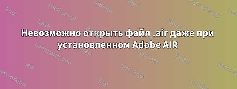 Невозможно открыть файл .air даже при установленном Adobe AIR