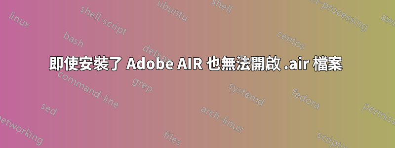 即使安裝了 Adob​​e AIR 也無法開啟 .air 檔案