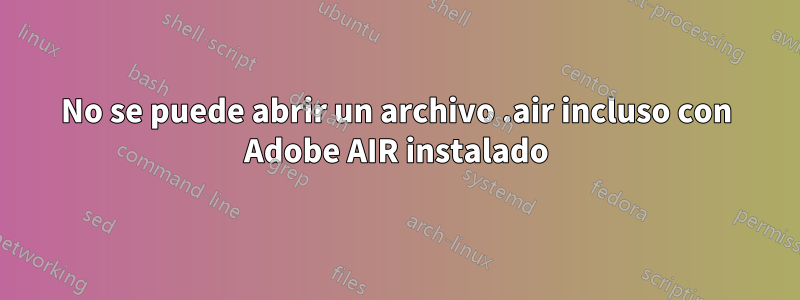 No se puede abrir un archivo .air incluso con Adobe AIR instalado