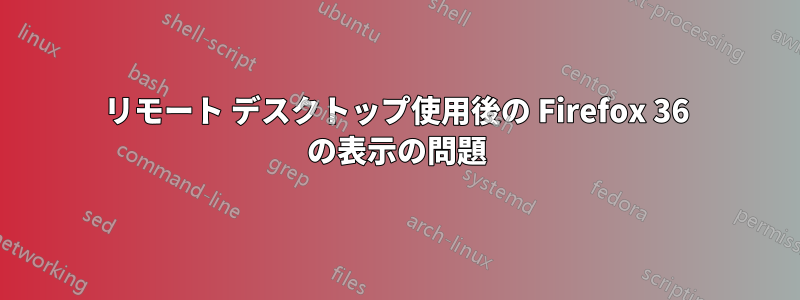 リモート デスクトップ使用後の Firefox 36 の表示の問題