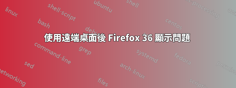 使用遠端桌面後 Firefox 36 顯示問題