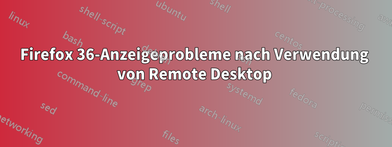 Firefox 36-Anzeigeprobleme nach Verwendung von Remote Desktop