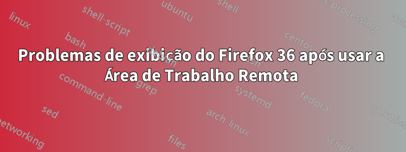 Problemas de exibição do Firefox 36 após usar a Área de Trabalho Remota