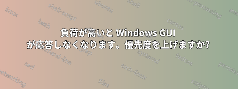 負荷が高いと Windows GUI が応答しなくなります。優先度を上げますか?