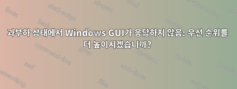 과부하 상태에서 Windows GUI가 응답하지 않음: 우선 순위를 더 높이시겠습니까?