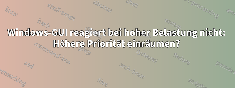 Windows-GUI reagiert bei hoher Belastung nicht: Höhere Priorität einräumen?